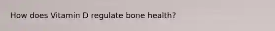 How does Vitamin D regulate bone health?