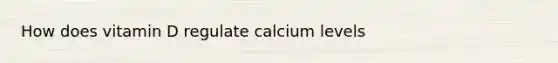 How does vitamin D regulate calcium levels