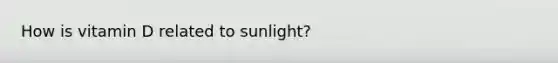 How is vitamin D related to sunlight?