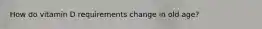 How do vitamin D requirements change in old age?