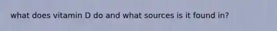 what does vitamin D do and what sources is it found in?