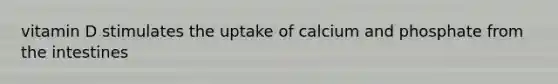 vitamin D stimulates the uptake of calcium and phosphate from the intestines