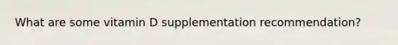 What are some vitamin D supplementation recommendation?