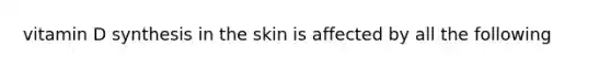 vitamin D synthesis in the skin is affected by all the following