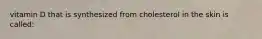 vitamin D that is synthesized from cholesterol in the skin is called: