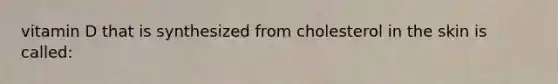 vitamin D that is synthesized from cholesterol in the skin is called:
