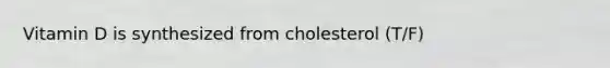 Vitamin D is synthesized from cholesterol (T/F)