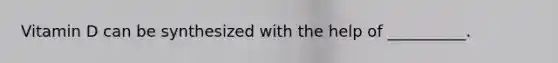 Vitamin D can be synthesized with the help of __________.