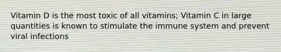 Vitamin D is the most toxic of all vitamins; Vitamin C in large quantities is known to stimulate the immune system and prevent viral infections