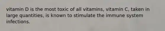 vitamin D is the most toxic of all vitamins, vitamin C, taken in large quantities, is known to stimulate the immune system infections.