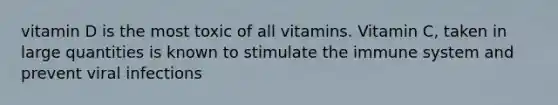 vitamin D is the most toxic of all vitamins. Vitamin C, taken in large quantities is known to stimulate the immune system and prevent viral infections