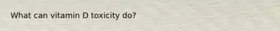 What can vitamin D toxicity do?