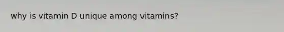 why is vitamin D unique among vitamins?