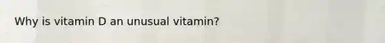 Why is vitamin D an unusual vitamin?