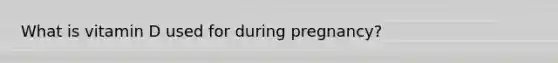 What is vitamin D used for during pregnancy?