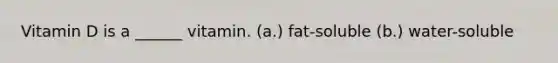 Vitamin D is a ______ vitamin. (a.) fat-soluble (b.) water-soluble