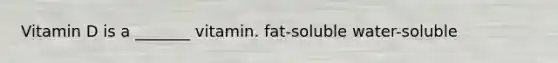 Vitamin D is a _______ vitamin. fat-soluble water-soluble