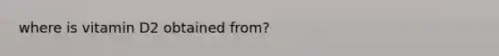 where is vitamin D2 obtained from?