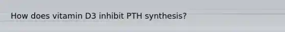 How does vitamin D3 inhibit PTH synthesis?