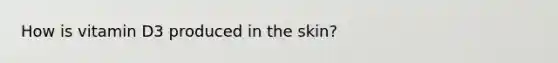 How is vitamin D3 produced in the skin?