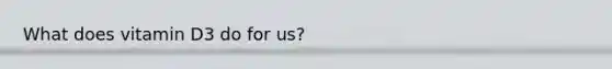 What does vitamin D3 do for us?