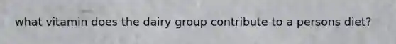 what vitamin does the dairy group contribute to a persons diet?