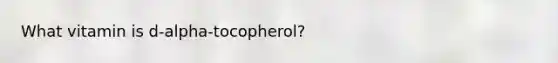 What vitamin is d-alpha-tocopherol?