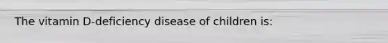 The vitamin D-deficiency disease of children is: