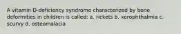 A vitamin D-deficiency syndrome characterized by bone deformities in children is called: a. rickets b. xerophthalmia c. scurvy d. osteomalacia