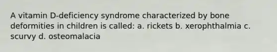 A vitamin D-deficiency syndrome characterized by bone deformities in children is called: a. rickets b. xerophthalmia c. scurvy d. osteomalacia