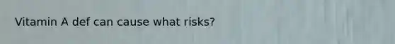Vitamin A def can cause what risks?