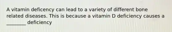 A vitamin deficency can lead to a variety of different bone related diseases. This is because a vitamin D deficiency causes a ________ deficiency