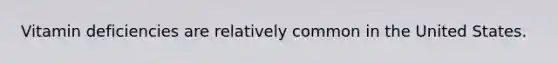 Vitamin deficiencies are relatively common in the United States.