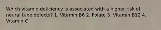 Which vitamin deficiency is associated with a higher risk of neural tube defects? 1. Vitamin B6 2. Folate 3. Vitamin B12 4. Vitamin C