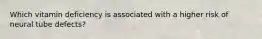 Which vitamin deficiency is associated with a higher risk of neural tube defects?