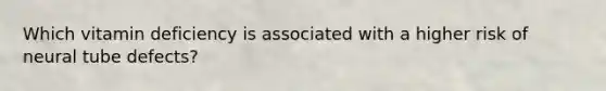 Which vitamin deficiency is associated with a higher risk of neural tube defects?