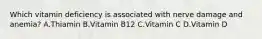 Which vitamin deficiency is associated with nerve damage and anemia? A.Thiamin B.Vitamin B12 C.Vitamin C D.Vitamin D