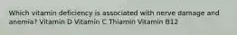 Which vitamin deficiency is associated with nerve damage and anemia? Vitamin D Vitamin C Thiamin Vitamin B12