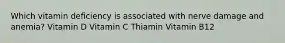 Which vitamin deficiency is associated with nerve damage and anemia? Vitamin D Vitamin C Thiamin Vitamin B12