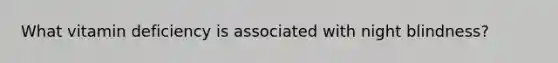 What vitamin deficiency is associated with night blindness?