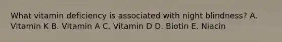 What vitamin deficiency is associated with night blindness? A. Vitamin K B. Vitamin A C. Vitamin D D. Biotin E. Niacin