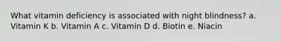 What vitamin deficiency is associated with night blindness? a. Vitamin K b. Vitamin A c. Vitamin D d. Biotin e. Niacin