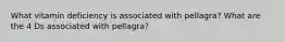 What vitamin deficiency is associated with pellagra? What are the 4 Ds associated with pellagra?