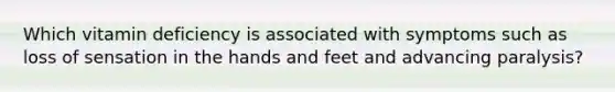 Which vitamin deficiency is associated with symptoms such as loss of sensation in the hands and feet and advancing paralysis?