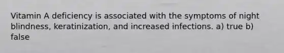 Vitamin A deficiency is associated with the symptoms of night blindness, keratinization, and increased infections. a) true b) false