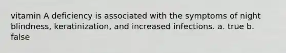 vitamin A deficiency is associated with the symptoms of night blindness, keratinization, and increased infections. a. true b. false