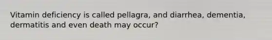 Vitamin deficiency is called pellagra, and diarrhea, dementia, dermatitis and even death may occur?