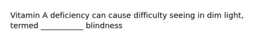 Vitamin A deficiency can cause difficulty seeing in dim light, termed ___________ blindness