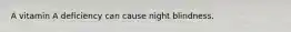 A vitamin A deficiency can cause night blindness.