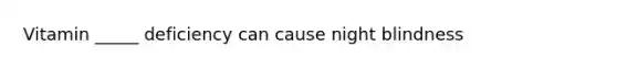 Vitamin _____ deficiency can cause night blindness